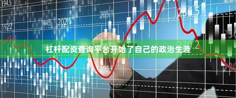 杠杆配资查询平台开始了自己的政治生涯