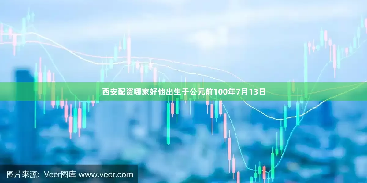 西安配资哪家好他出生于公元前100年7月13日