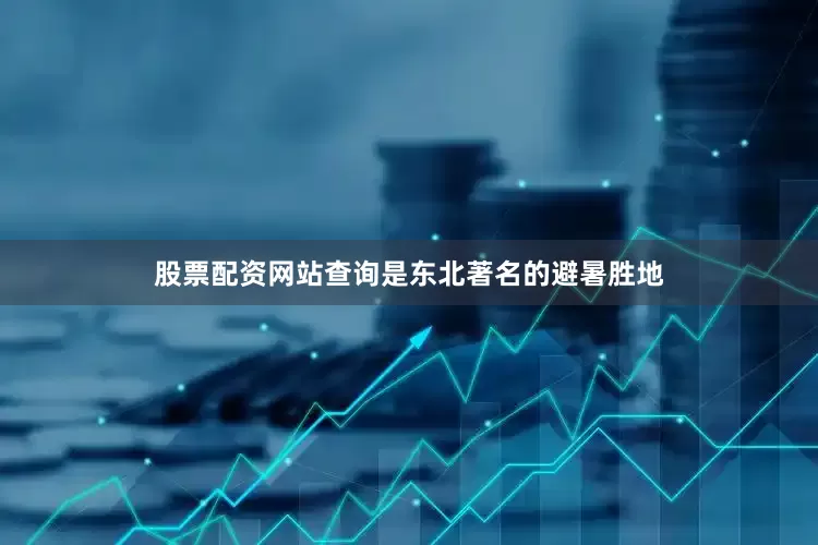 股票配资网站查询是东北著名的避暑胜地