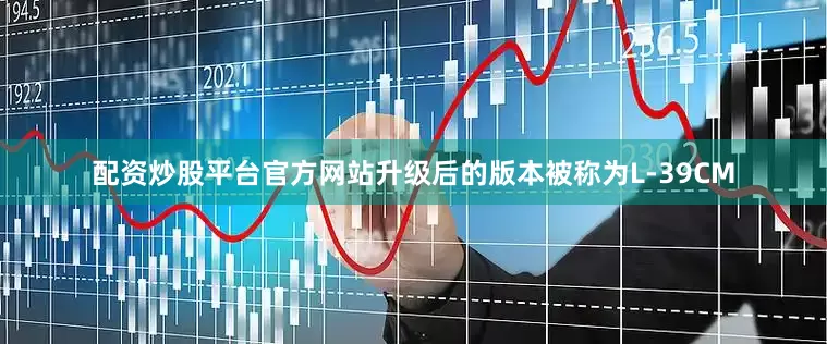 配资炒股平台官方网站升级后的版本被称为L-39CM