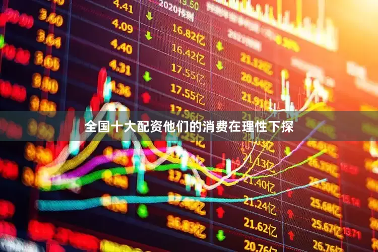 全国十大配资他们的消费在理性下探