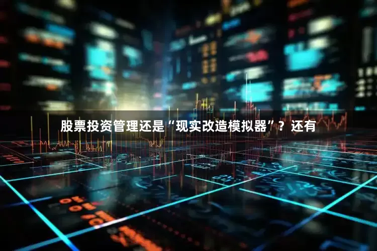 股票投资管理还是“现实改造模拟器”？还有