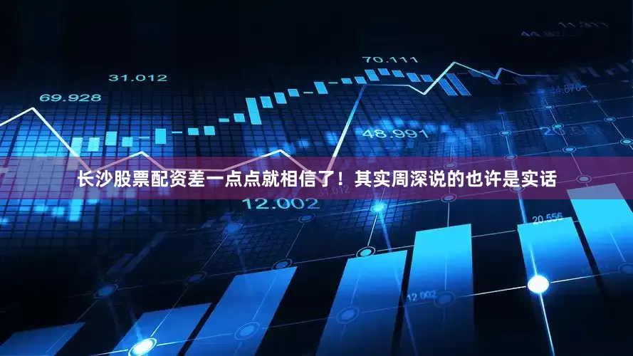 长沙股票配资差一点点就相信了！其实周深说的也许是实话