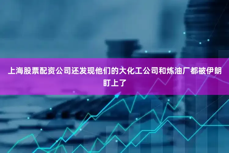 上海股票配资公司还发现他们的大化工公司和炼油厂都被伊朗盯上了