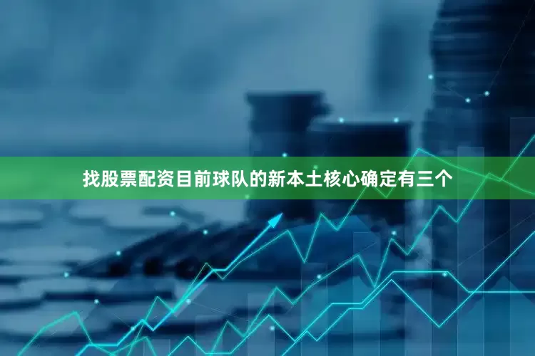 找股票配资目前球队的新本土核心确定有三个
