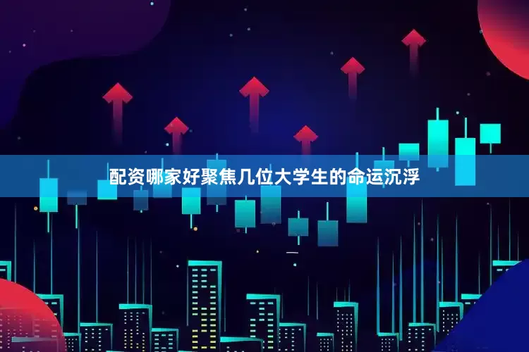 配资哪家好聚焦几位大学生的命运沉浮