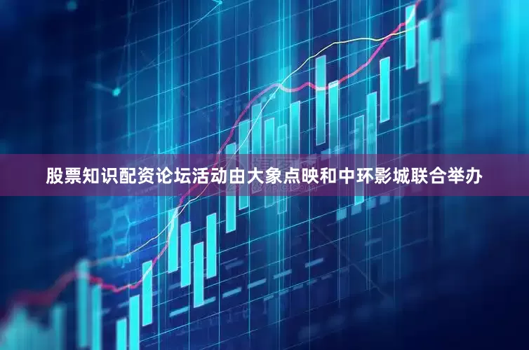 股票知识配资论坛活动由大象点映和中环影城联合举办