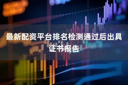 最新配资平台排名检测通过后出具证书报告