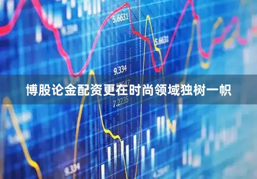 博股论金配资更在时尚领域独树一帜