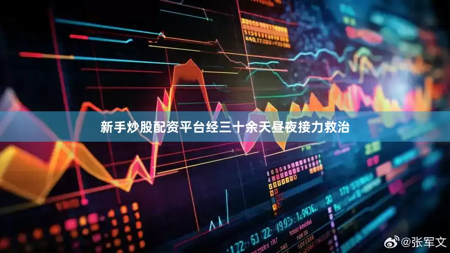新手炒股配资平台经三十余天昼夜接力救治