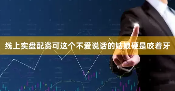 线上实盘配资可这个不爱说话的姑娘硬是咬着牙