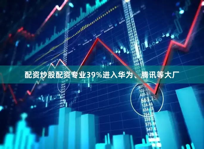 配资炒股配资专业39%进入华为、腾讯等大厂
