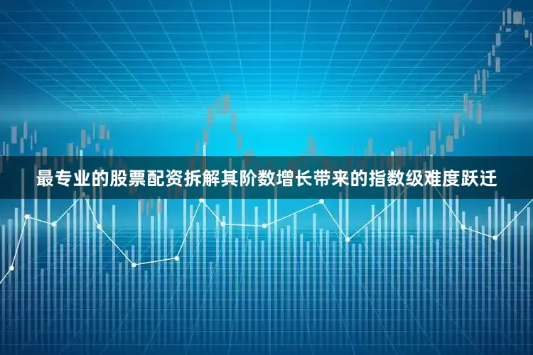 最专业的股票配资拆解其阶数增长带来的指数级难度跃迁
