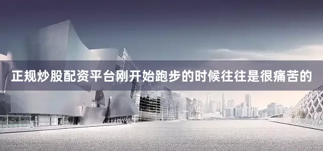 正规炒股配资平台刚开始跑步的时候往往是很痛苦的