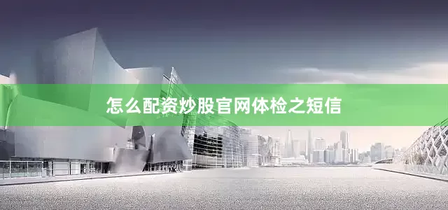 怎么配资炒股官网体检之短信
