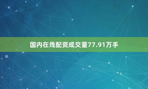 国内在线配资成交量77.91万手