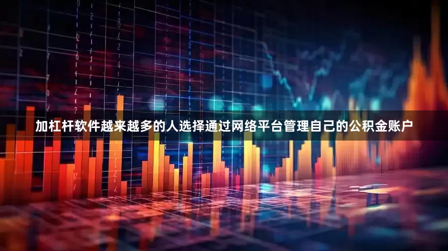 加杠杆软件越来越多的人选择通过网络平台管理自己的公积金账户