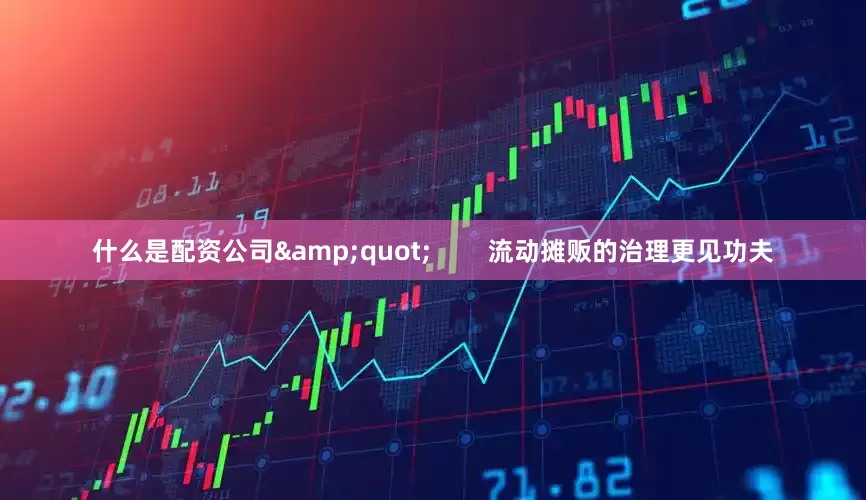什么是配资公司&quot;        流动摊贩的治理更见功夫