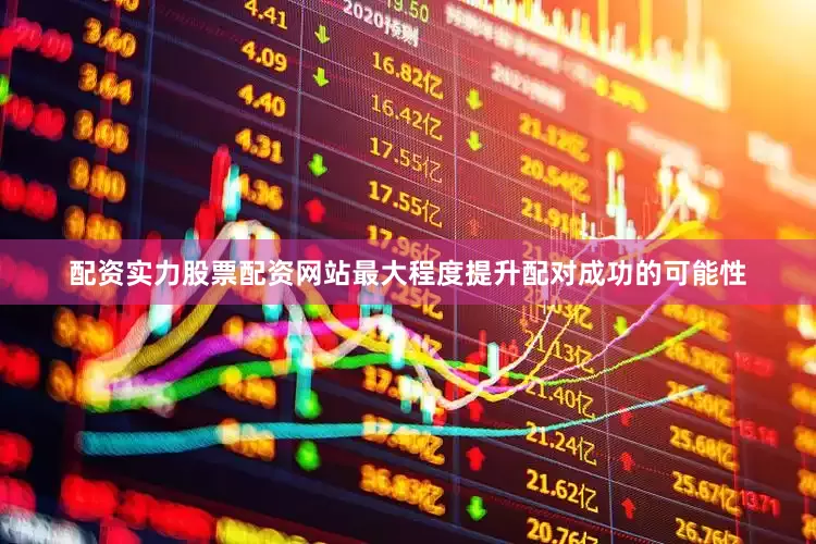 配资实力股票配资网站最大程度提升配对成功的可能性