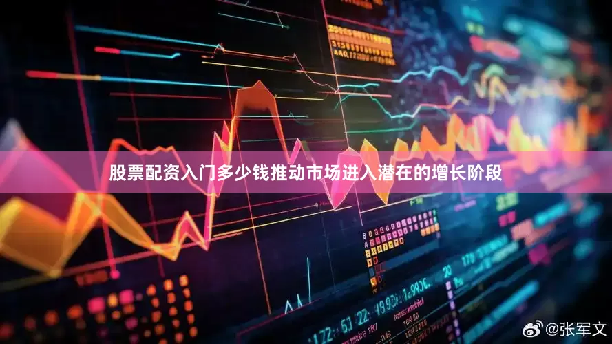 股票配资入门多少钱推动市场进入潜在的增长阶段