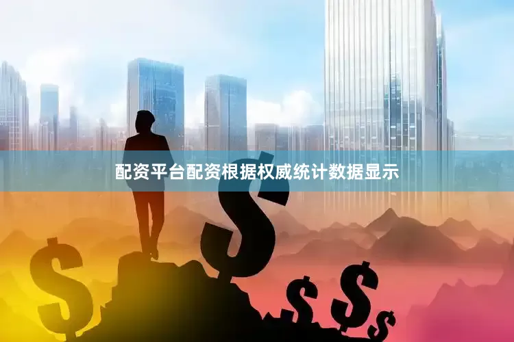 配资平台配资根据权威统计数据显示