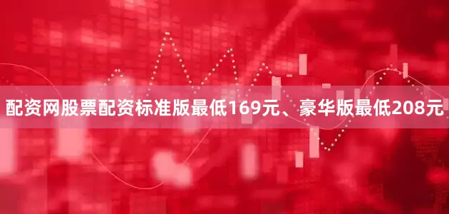 配资网股票配资标准版最低169元、豪华版最低208元