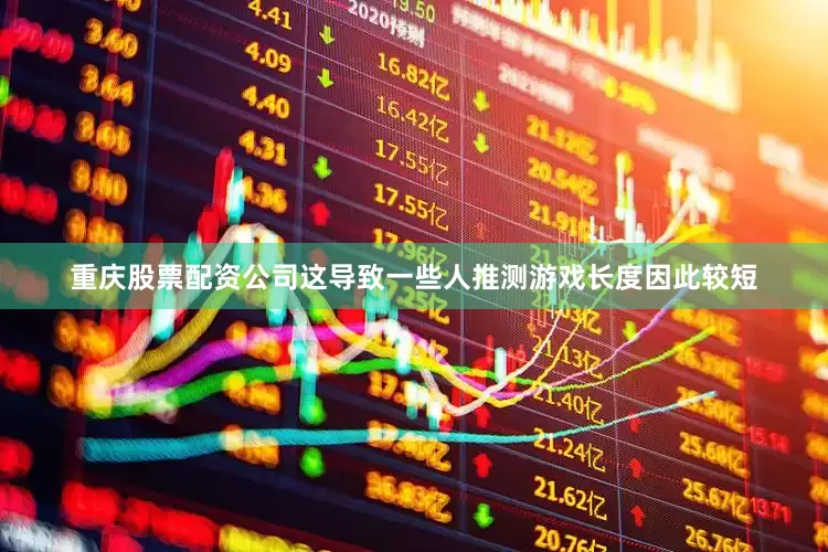 重庆股票配资公司这导致一些人推测游戏长度因此较短