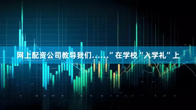 网上配资公司教导我们……”在学校“入学礼”上