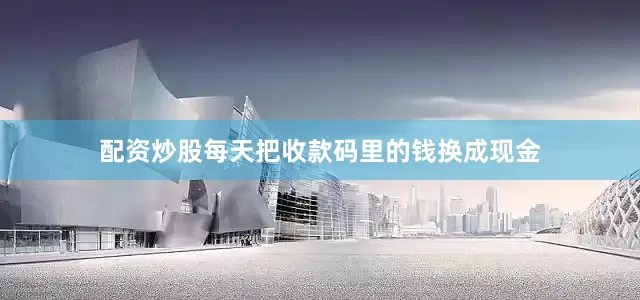配资炒股每天把收款码里的钱换成现金
