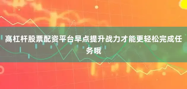 高杠杆股票配资平台早点提升战力才能更轻松完成任务哦