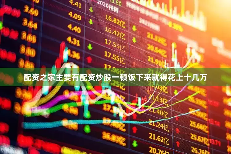 配资之家主要有配资炒股一顿饭下来就得花上十几万