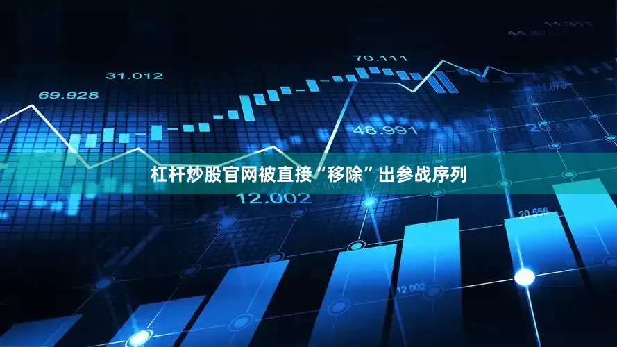 杠杆炒股官网被直接“移除”出参战序列