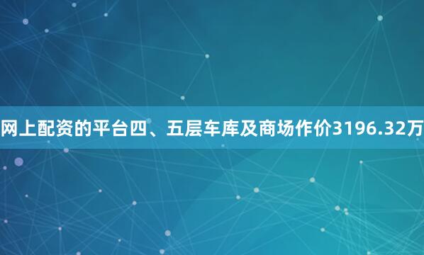 网上配资的平台四、五层车库及商场作价3196.32万