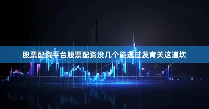 股票配资平台股票配资没几个能逃过发育关这道坎