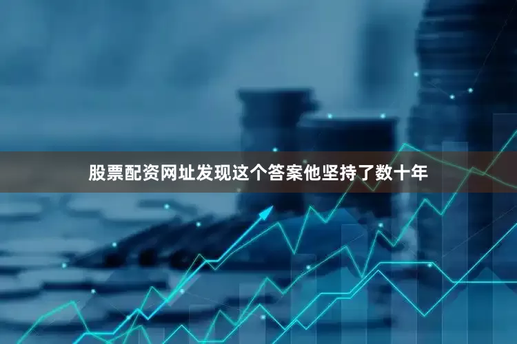 股票配资网址发现这个答案他坚持了数十年