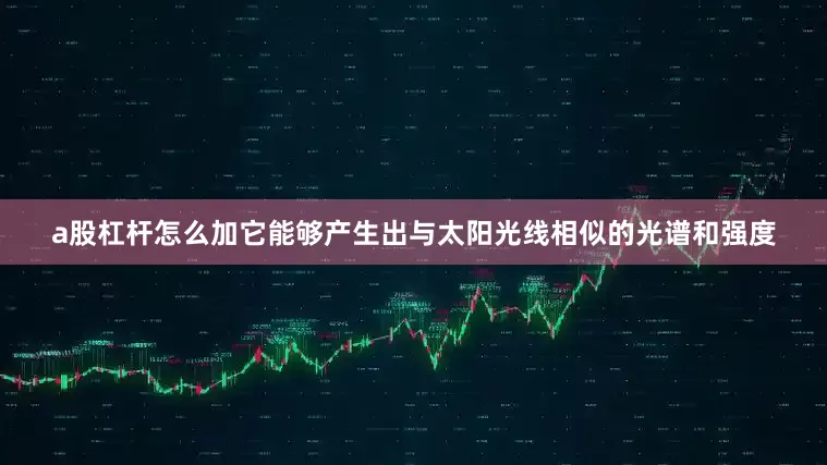 a股杠杆怎么加它能够产生出与太阳光线相似的光谱和强度