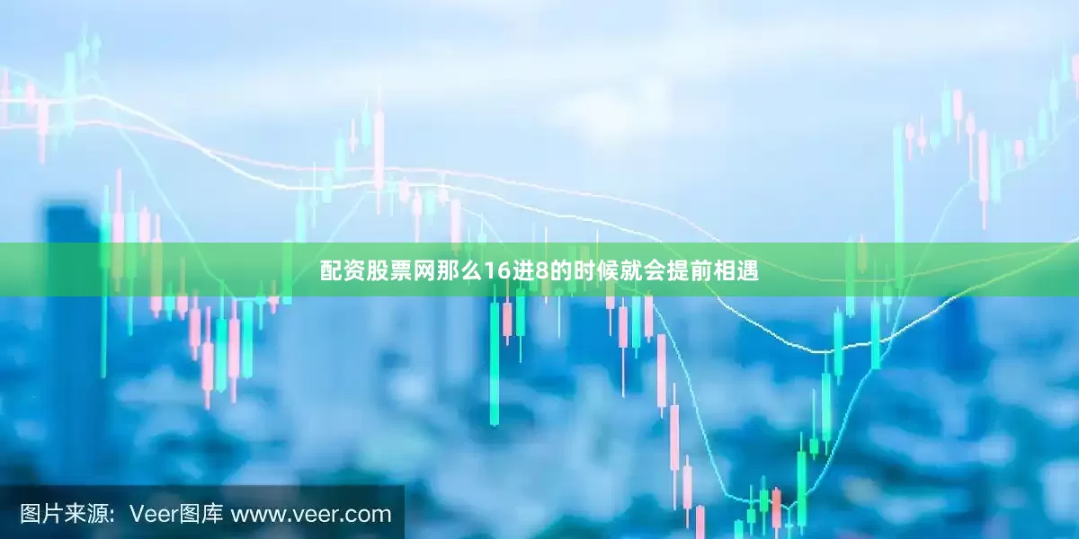 配资股票网那么16进8的时候就会提前相遇