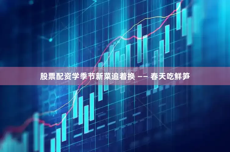 股票配资学季节新菜追着换 —— 春天吃鲜笋