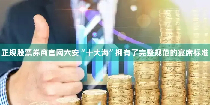 正规股票券商官网六安“十大海”拥有了完整规范的宴席标准
