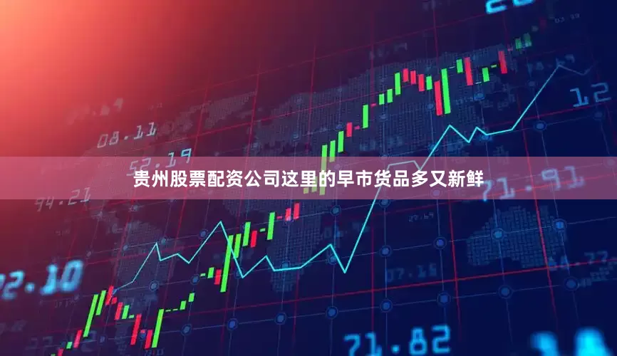贵州股票配资公司这里的早市货品多又新鲜