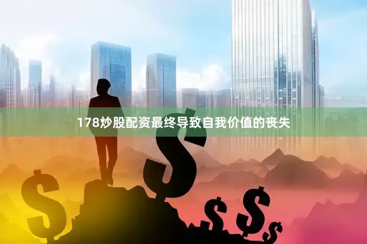178炒股配资最终导致自我价值的丧失