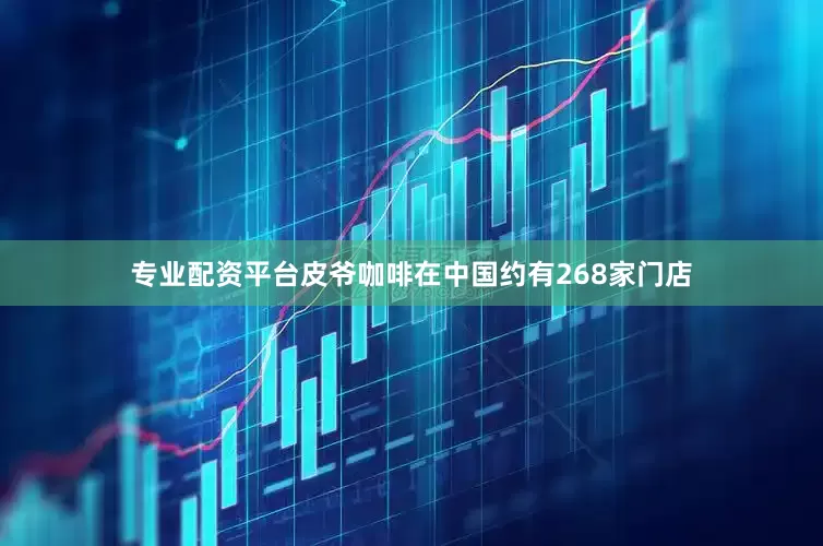 专业配资平台皮爷咖啡在中国约有268家门店