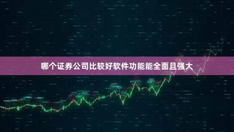 哪个证券公司比较好软件功能能全面且强大