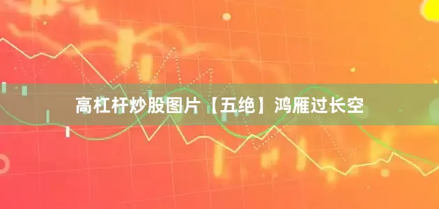 高杠杆炒股图片【五绝】鸿雁过长空