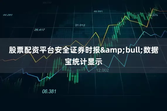 股票配资平台安全证券时报&bull;数据宝统计显示