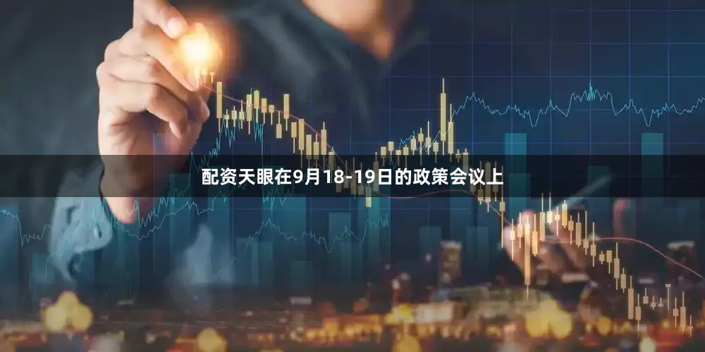 配资天眼在9月18-19日的政策会议上