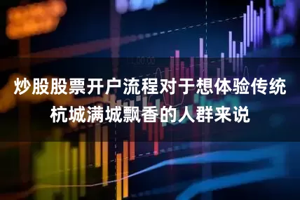 炒股股票开户流程对于想体验传统杭城满城飘香的人群来说