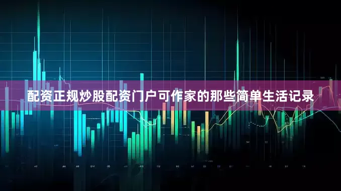 配资正规炒股配资门户可作家的那些简单生活记录