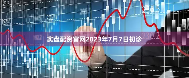 实盘配资官网2023年7月7日初诊
