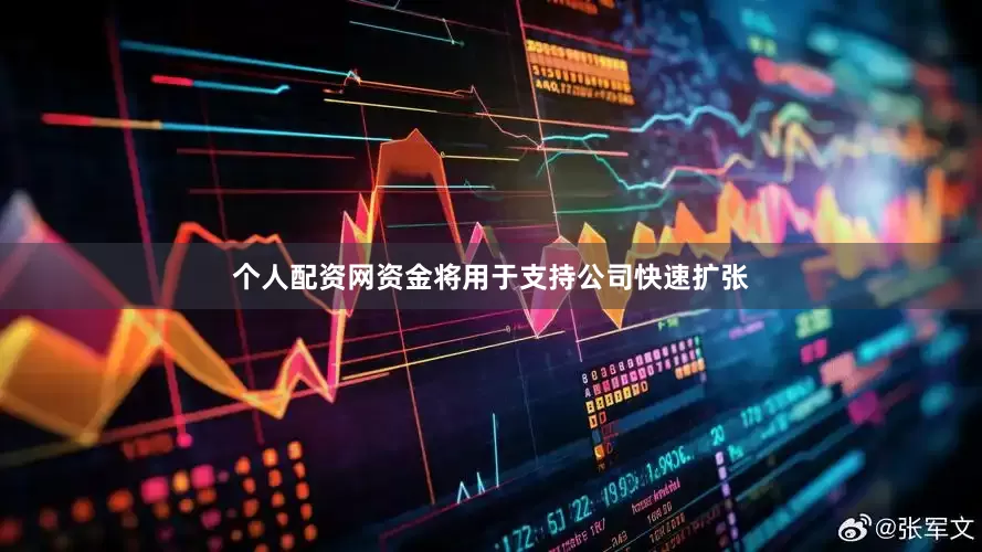 个人配资网资金将用于支持公司快速扩张